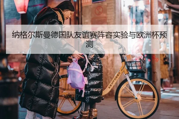 纳格尔斯曼德国队友谊赛阵容实验与欧洲杯预测